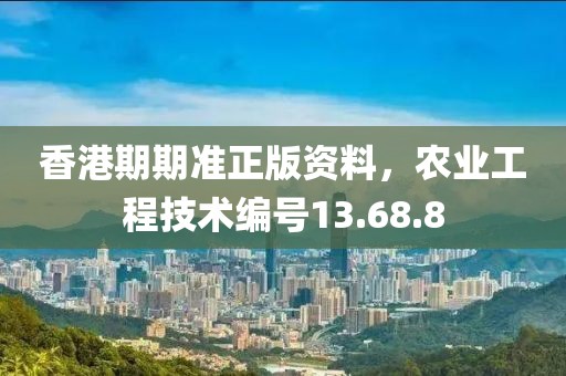 香港期期準(zhǔn)正版資料，農(nóng)業(yè)工程技術(shù)編號(hào)13.68.8