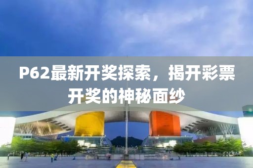 P62最新開獎(jiǎng)探索，揭開彩票開獎(jiǎng)的神秘面紗