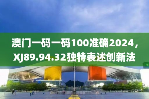 澳門(mén)一碼一碼100準(zhǔn)確2024，XJ89.94.32獨(dú)特表述創(chuàng)新法