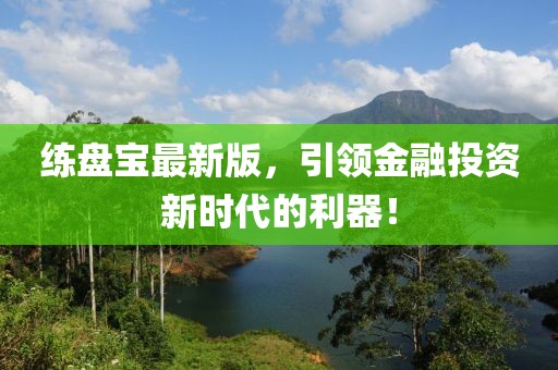 練盤寶最新版，引領(lǐng)金融投資新時(shí)代的利器！