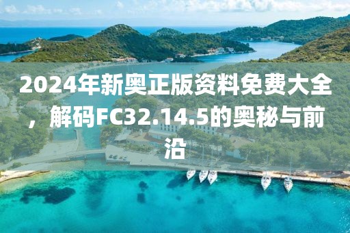 2024年新奧正版資料免費(fèi)大全，解碼FC32.14.5的奧秘與前沿