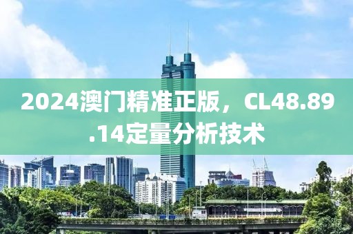 2024澳門精準(zhǔn)正版，CL48.89.14定量分析技術(shù)