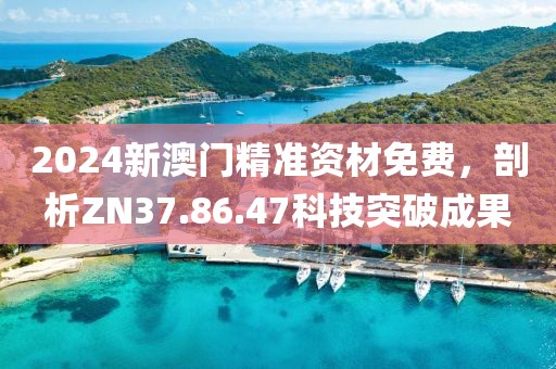 2024新澳門精準(zhǔn)資材免費(fèi)，剖析ZN37.86.47科技突破成果