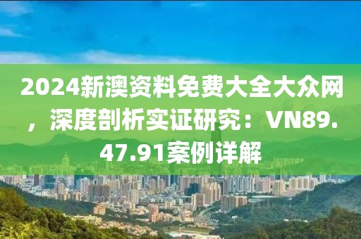 2024新澳資料免費(fèi)大全大眾網(wǎng)，深度剖析實(shí)證研究：VN89.47.91案例詳解