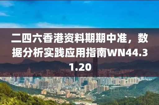 二四六香港資料期期中準(zhǔn)，數(shù)據(jù)分析實(shí)踐應(yīng)用指南WN44.31.20