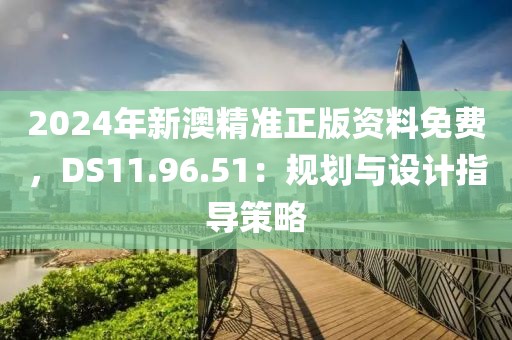 2024年新澳精準(zhǔn)正版資料免費(fèi)，DS11.96.51：規(guī)劃與設(shè)計(jì)指導(dǎo)策略