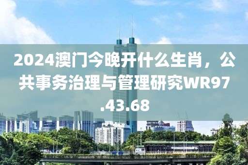 2024澳門今晚開什么生肖，公共事務(wù)治理與管理研究WR97.43.68