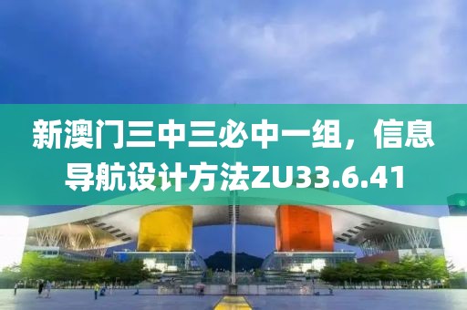 新澳門(mén)三中三必中一組，信息導(dǎo)航設(shè)計(jì)方法ZU33.6.41