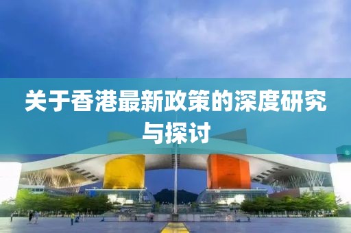 關(guān)于香港最新政策的深度研究與探討