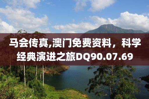 馬會傳真,澳門免費(fèi)資料，科學(xué)經(jīng)典演進(jìn)之旅DQ90.07.69