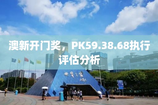 澳新開(kāi)門獎(jiǎng)，PK59.38.68執(zhí)行評(píng)估分析