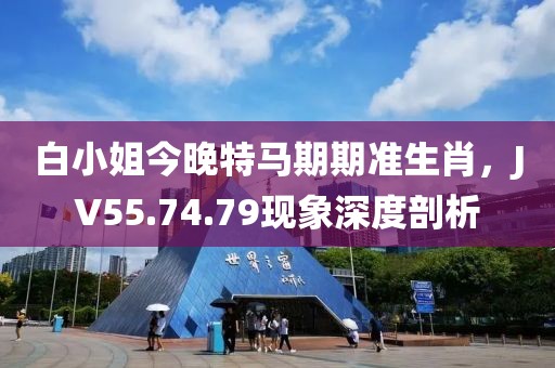 白小姐今晚特馬期期準(zhǔn)生肖，JV55.74.79現(xiàn)象深度剖析