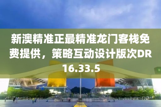 新澳精準(zhǔn)正最精準(zhǔn)龍門客棧免費提供，策略互動設(shè)計版次DR16.33.5