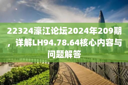 22324濠江論壇2024年209期，詳解LH94.78.64核心內(nèi)容與問題解答