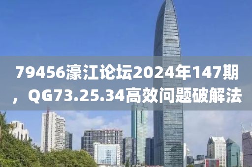 79456濠江論壇2024年147期，QG73.25.34高效問題破解法