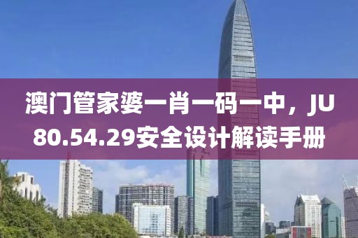 澳門管家婆一肖一碼一中，JU80.54.29安全設計解讀手冊