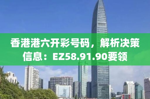 香港港六開彩號碼，解析決策信息：EZ58.91.90要領(lǐng)