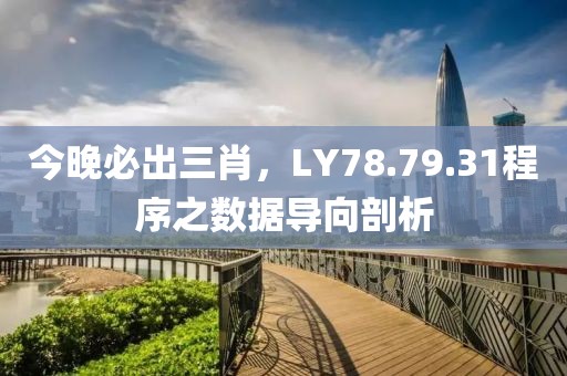 今晚必出三肖，LY78.79.31程序之?dāng)?shù)據(jù)導(dǎo)向剖析