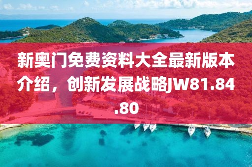 新奧門免費資料大全最新版本介紹，創(chuàng)新發(fā)展戰(zhàn)略JW81.84.80