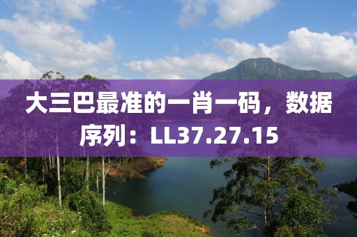 大三巴最準(zhǔn)的一肖一碼，數(shù)據(jù)序列：LL37.27.15