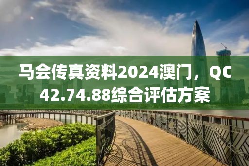 馬會(huì)傳真資料2024澳門(mén)，QC42.74.88綜合評(píng)估方案