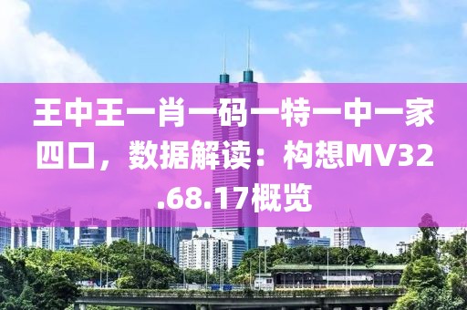 王中王一肖一碼一特一中一家四口，數(shù)據(jù)解讀：構想MV32.68.17概覽