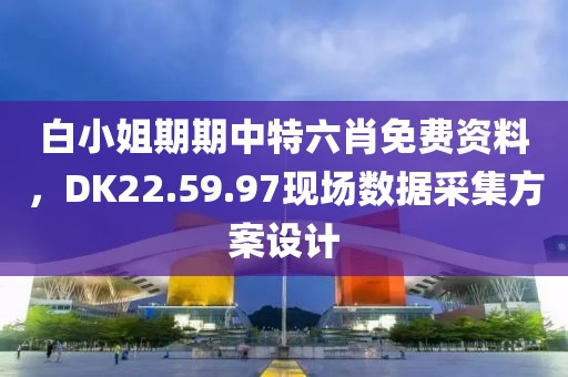 白小姐期期中特六肖免費(fèi)資料，DK22.59.97現(xiàn)場數(shù)據(jù)采集方案設(shè)計(jì)