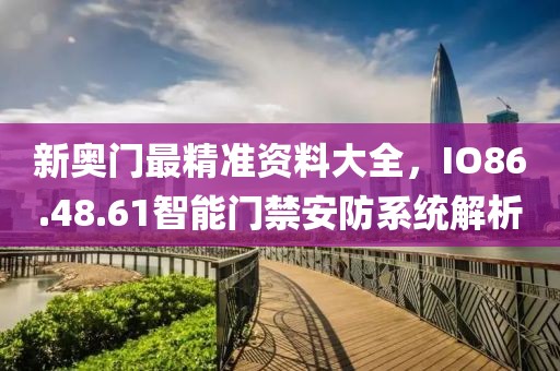 新奧門最精準(zhǔn)資料大全，IO86.48.61智能門禁安防系統(tǒng)解析