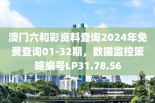 澳門六和彩資料查詢2024年免費查詢01-32期，數(shù)據(jù)監(jiān)控策略編號LP31.78.56
