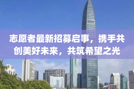 志愿者最新招募啟事，攜手共創(chuàng)美好未來(lái)，共筑希望之光