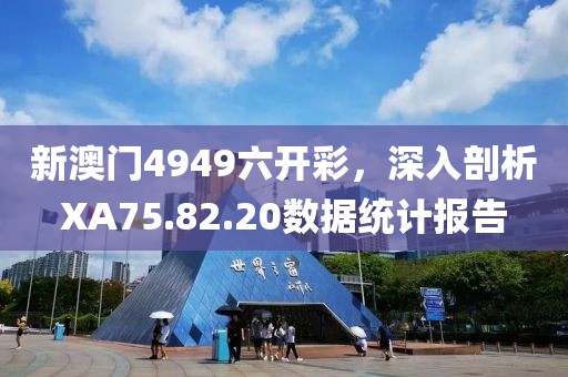 新澳門4949六開彩，深入剖析XA75.82.20數(shù)據(jù)統(tǒng)計(jì)報(bào)告