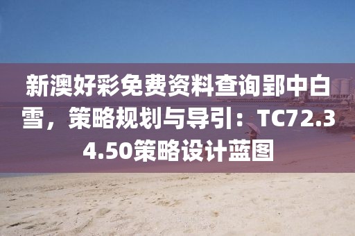 新澳好彩免費(fèi)資料查詢郢中白雪，策略規(guī)劃與導(dǎo)引：TC72.34.50策略設(shè)計藍(lán)圖