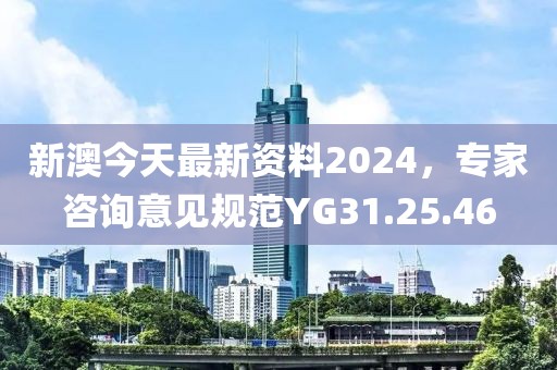 新澳今天最新資料2024，專家咨詢意見規(guī)范YG31.25.46