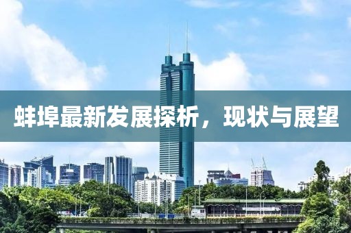 蚌埠最新發(fā)展探析，現(xiàn)狀與展望