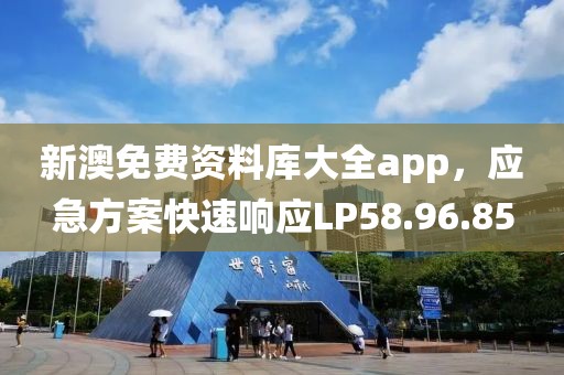 新澳免費(fèi)資料庫(kù)大全app，應(yīng)急方案快速響應(yīng)LP58.96.85
