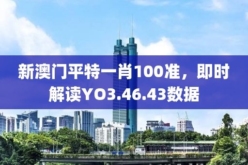 新澳門平特一肖100準(zhǔn)，即時(shí)解讀YO3.46.43數(shù)據(jù)