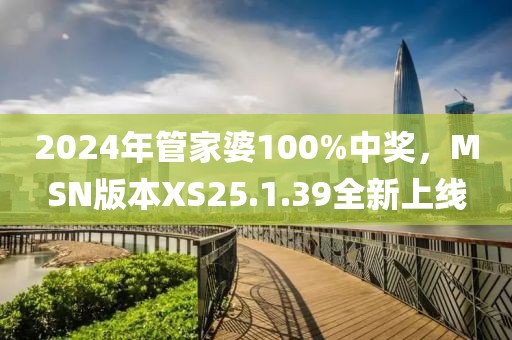 2024年管家婆100%中獎(jiǎng)，MSN版本XS25.1.39全新上線