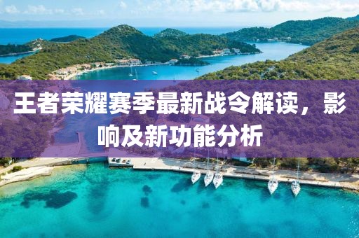 王者榮耀賽季最新戰(zhàn)令解讀，影響及新功能分析