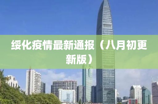 綏化疫情最新通報(bào)（八月初更新版）