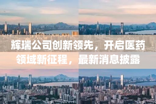 輝瑞公司創(chuàng)新領(lǐng)先，開(kāi)啟醫(yī)藥領(lǐng)域新征程，最新消息披露