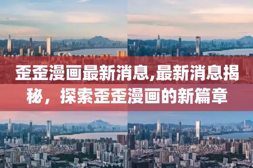 歪歪漫畫最新消息,最新消息揭秘，探索歪歪漫畫的新篇章