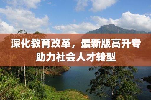 深化教育改革，最新版高升專助力社會(huì)人才轉(zhuǎn)型