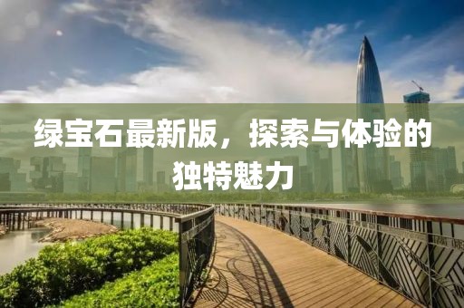 綠寶石最新版，探索與體驗(yàn)的獨(dú)特魅力
