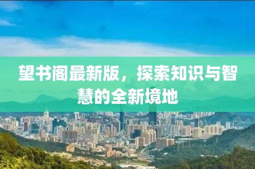 望書閣最新版，探索知識與智慧的全新境地