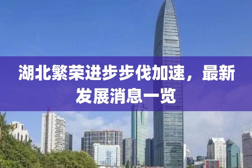 湖北繁榮進(jìn)步步伐加速，最新發(fā)展消息一覽