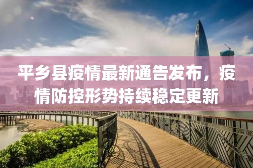 平鄉(xiāng)縣疫情最新通告發(fā)布，疫情防控形勢持續(xù)穩(wěn)定更新
