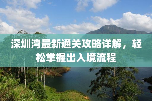 深圳灣最新通關(guān)攻略詳解，輕松掌握出入境流程