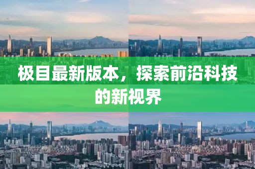 極目最新版本，探索前沿科技的新視界