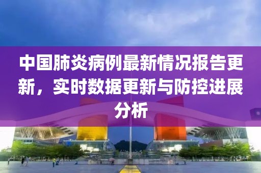 中國(guó)肺炎病例最新情況報(bào)告更新，實(shí)時(shí)數(shù)據(jù)更新與防控進(jìn)展分析