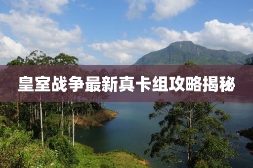 皇室戰(zhàn)爭(zhēng)最新真卡組攻略揭秘